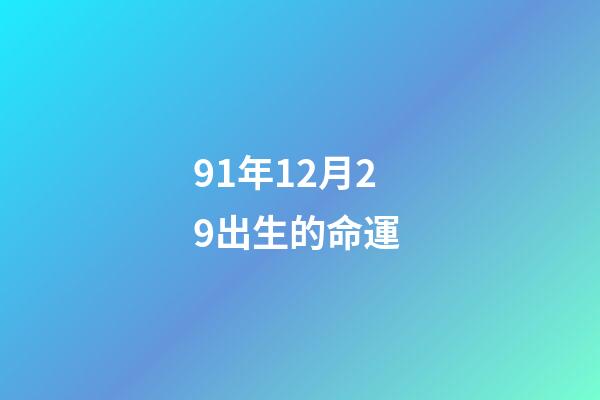 91年12月29出生的命運 (91年12月29日是什么命)-第1張-觀點-玄機派